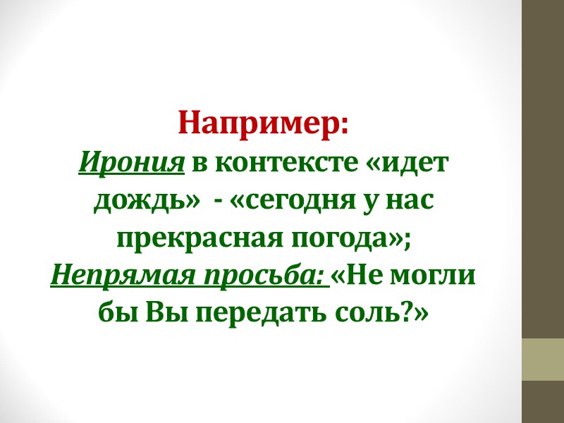 Например: Ирония в контексте «идет дождь»  - «сегодня у нас прекрасная погода»; Непрямая